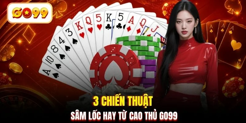 3 chiến thuật Sâm Lốc hay từ cao thủ GO99
