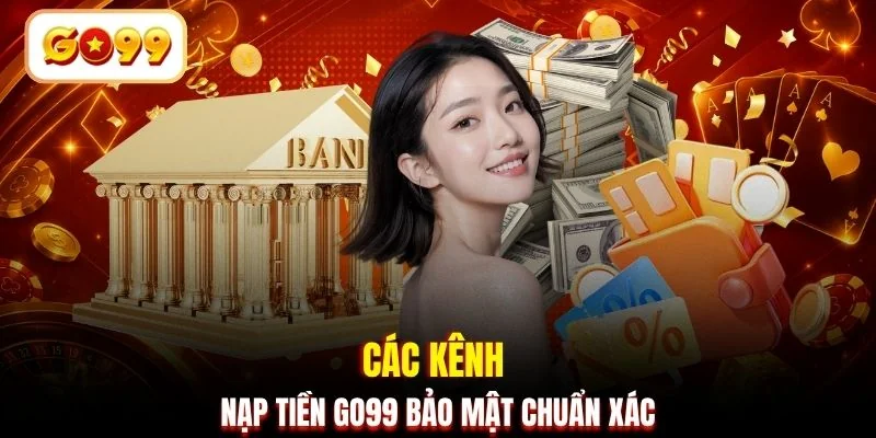 Các kênh nạp tiền GO99 bảo mật chuẩn xác