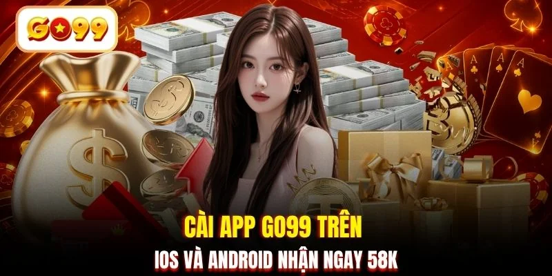 Cài app GO99 trên iOS và Android nhận ngay 58K