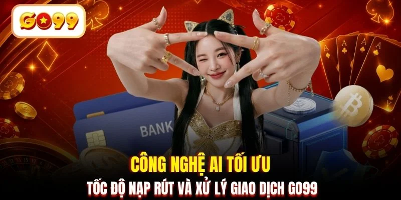Công nghệ AI tối ưu tốc độ nạp rút và xử lý giao dịch GO99