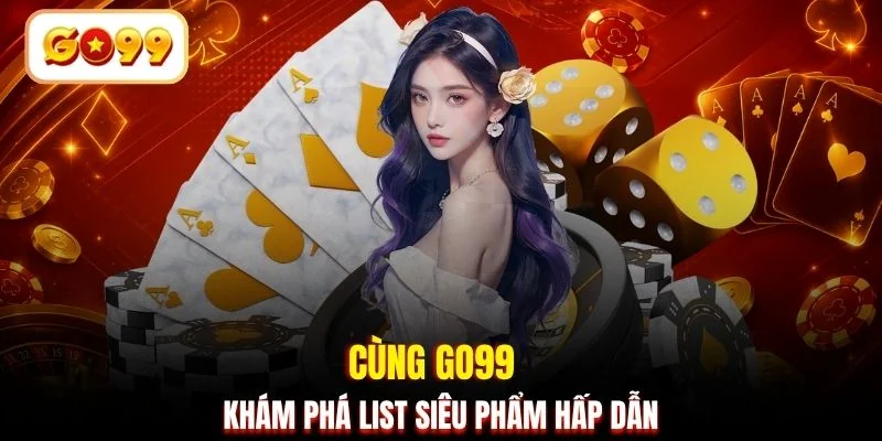 Cùng GO99 khám phá list siêu phẩm hấp dẫn