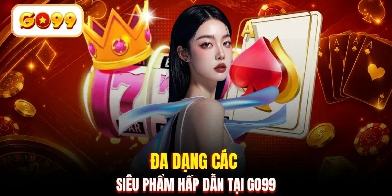 Đa dạng các siêu phẩm hấp dẫn tại GO99