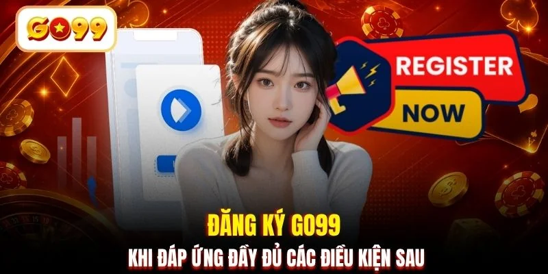 Đăng ký GO99 khi đáp ứng đầy đủ các điều kiện sau