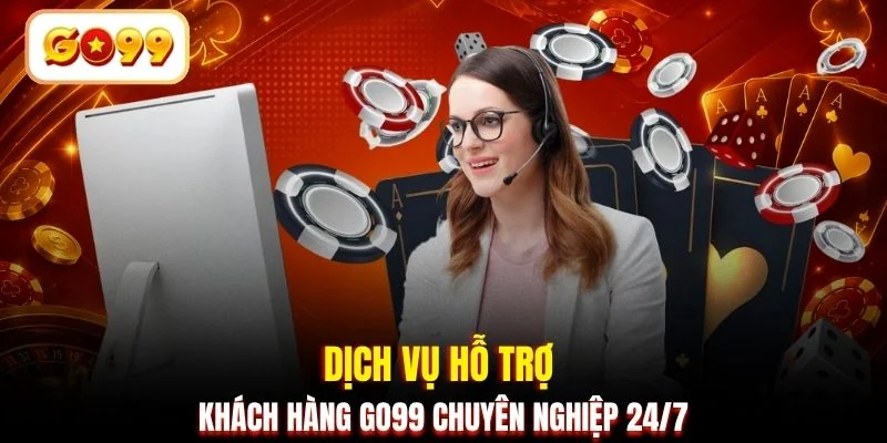 Dịch vụ hỗ trợ khách hàng GO99 chuyên nghiệp 24/7