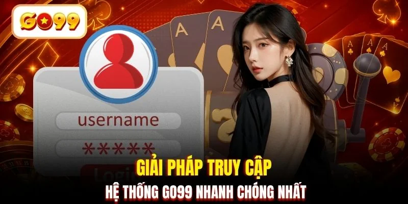 Giải pháp truy cập hệ thống GO99 nhanh chóng nhất