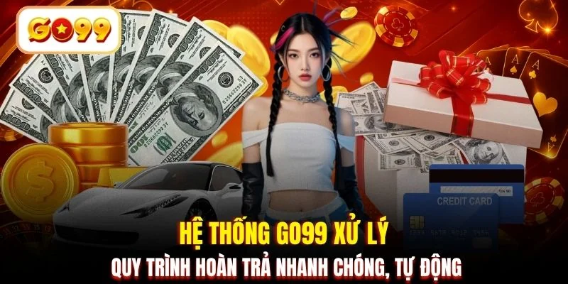 Hệ thống GO99 xử lý quy trình hoàn trả nhanh chóng, tự động