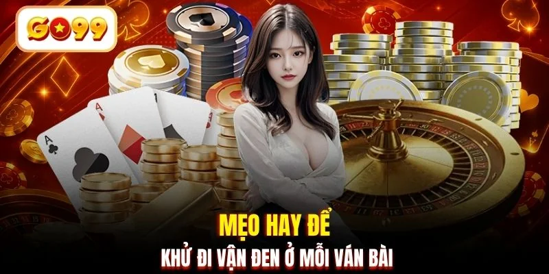 Mẹo hay để khử đi vận đen ở mỗi ván bài