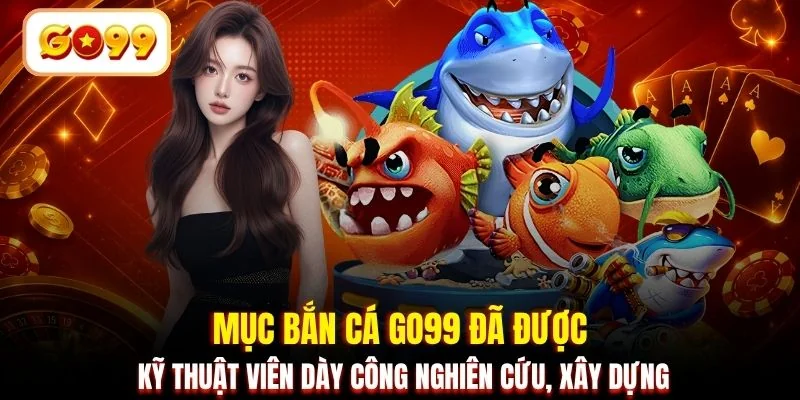 Mục bắn cá GO99 đã được kỹ thuật viên dày công nghiên cứu, xây dựng