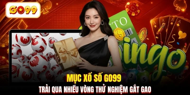 Mục xổ số GO99 trải qua nhiều vòng thử nghiệm gắt gao