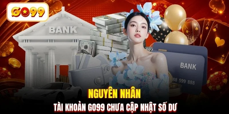 Nguyên nhân tài khoản GO99 chưa cập nhật số dư