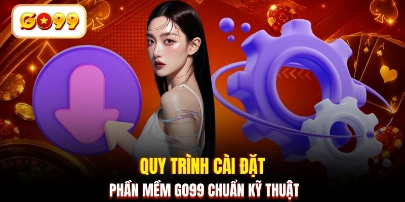 Quy trình cài đặt phần mềm GO99 chuẩn kỹ thuật