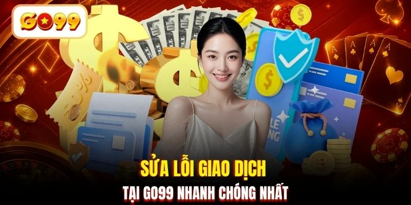 Sửa lỗi giao dịch tại GO99 nhanh chóng nhất