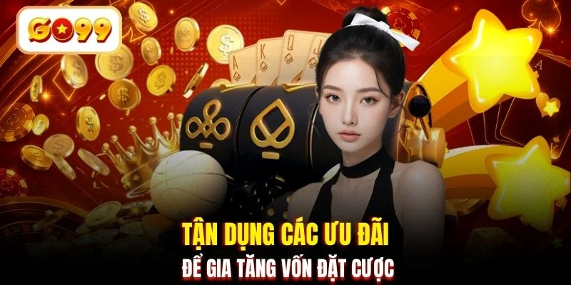 Tận dụng các ưu đãi để gia tăng vốn đặt cược