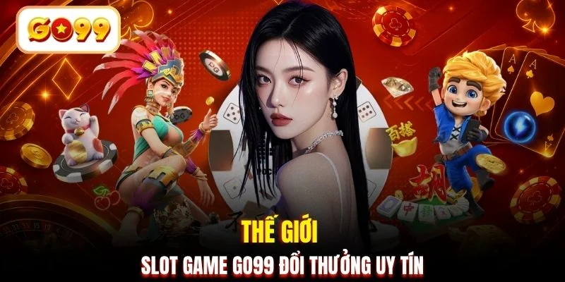 Thế giới slot game GO99 đổi thưởng uy tín