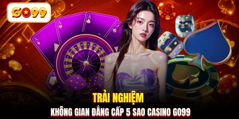 Trải nghiệm không gian đẳng cấp 5 sao Casino GO99