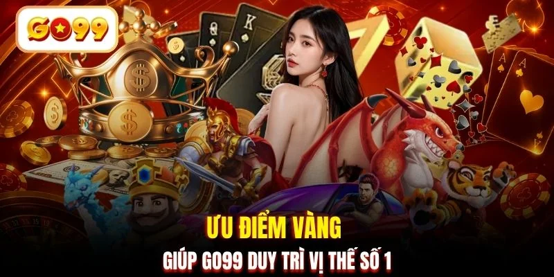 Ưu điểm vàng giúp GO99 duy trì vị thế số 1