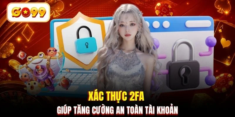 Xác thực 2FA giúp tăng cường an toàn tài khoản
